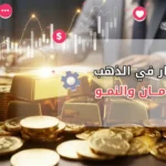 الاستثمار في الذهب : فرص الأمان والنمو في خضم التغيرات الاقتصادية