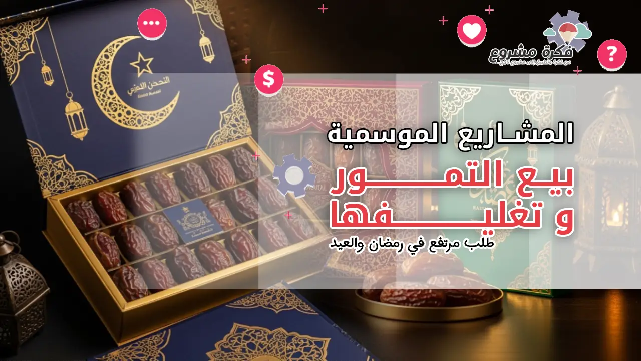 بيع التمور وتغليفها: مشروع موسمي مربح في رمضان والعيد بطلب مرتفع