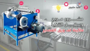 ماكينة لف ورق القصدير: دليل شامل لبدء مشروع مربح وسهل التنفيذ
